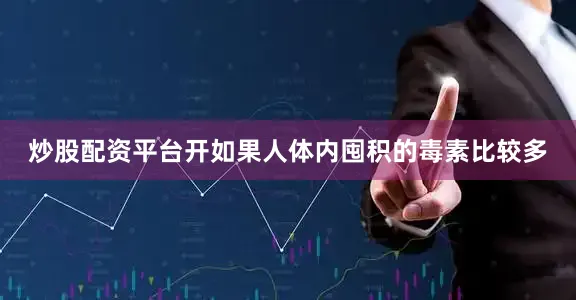炒股配资平台开如果人体内囤积的毒素比较多