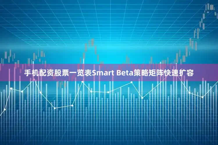手机配资股票一览表Smart Beta策略矩阵快速扩容