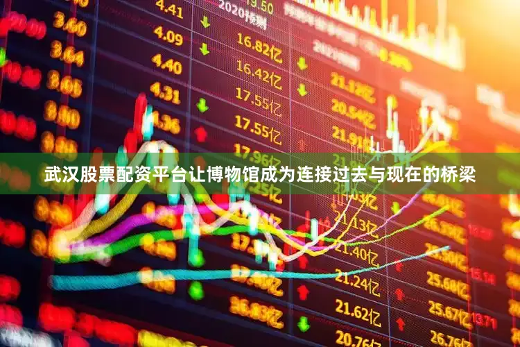 武汉股票配资平台让博物馆成为连接过去与现在的桥梁