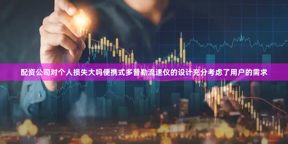 配资公司对个人损失大吗便携式多普勒流速仪的设计充分考虑了用户的需求
