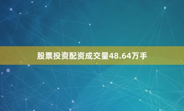 股票投资配资成交量48.64万手
