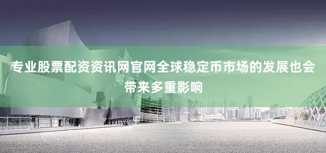 专业股票配资资讯网官网全球稳定币市场的发展也会带来多重影响