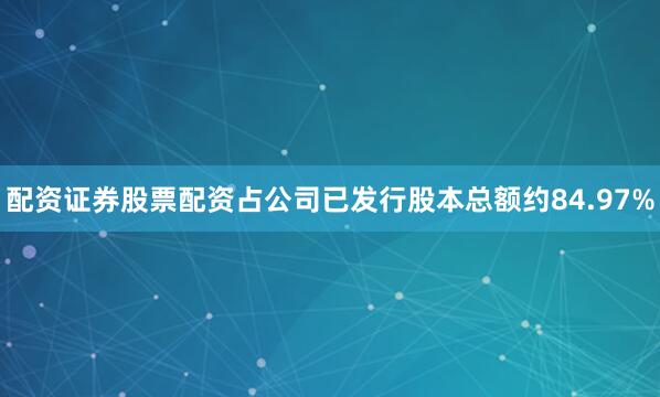 配资证券股票配资占公司已发行股本总额约84.97%