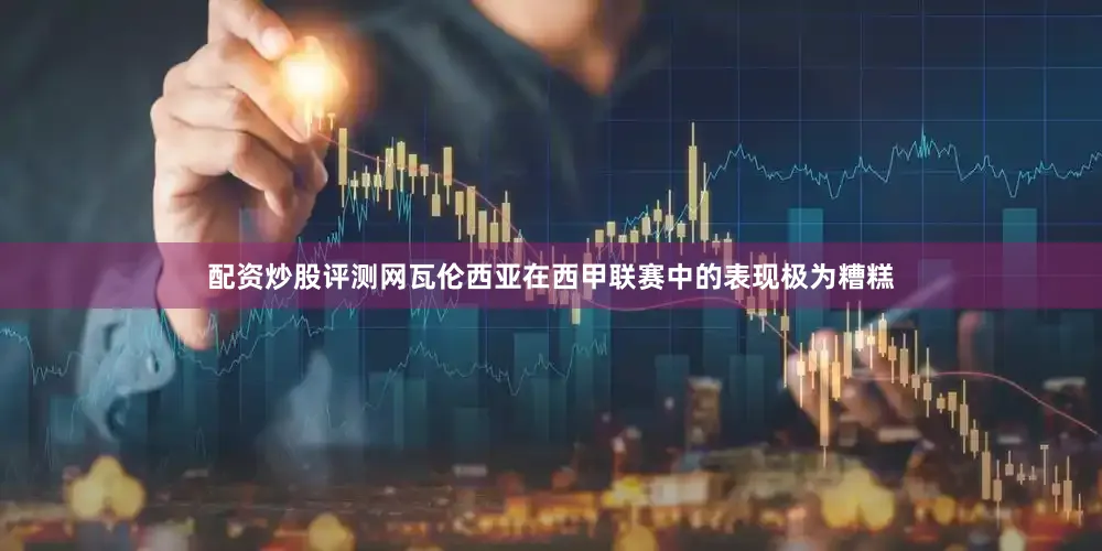 配资炒股评测网瓦伦西亚在西甲联赛中的表现极为糟糕