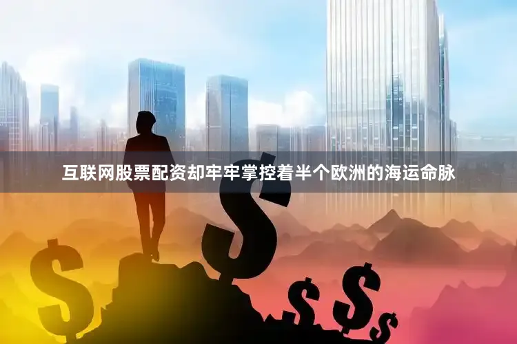 互联网股票配资却牢牢掌控着半个欧洲的海运命脉