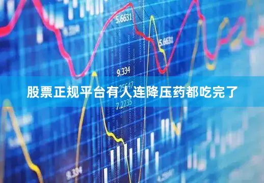 股票正规平台有人连降压药都吃完了