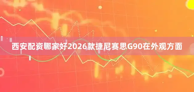 西安配资哪家好2026款捷尼赛思G90在外观方面
