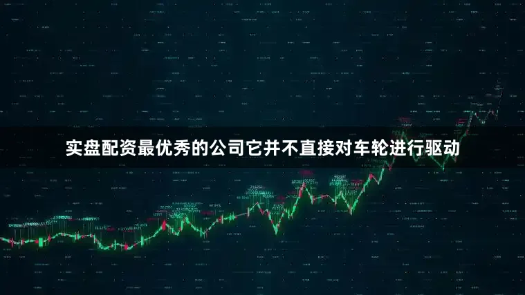 实盘配资最优秀的公司它并不直接对车轮进行驱动