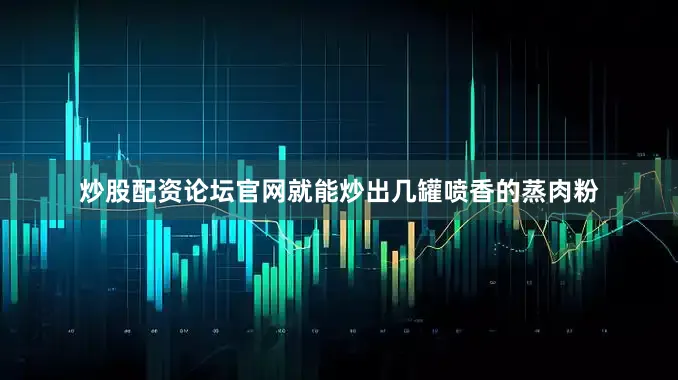 炒股配资论坛官网就能炒出几罐喷香的蒸肉粉