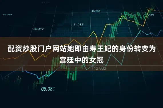 配资炒股门户网站她即由寿王妃的身份转变为宫廷中的女冠