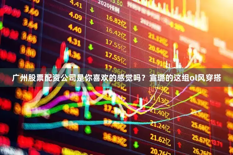 广州股票配资公司是你喜欢的感觉吗？宣璐的这组ol风穿搭