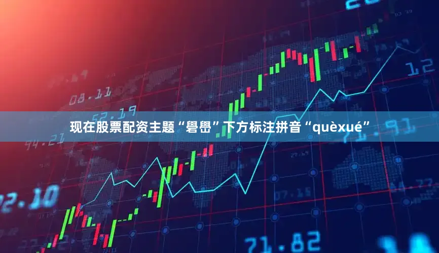 现在股票配资主题“礐嶨”下方标注拼音“quèxué”
