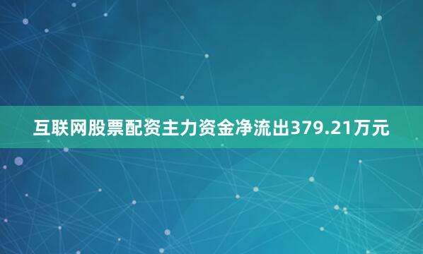 互联网股票配资主力资金净流出379.21万元