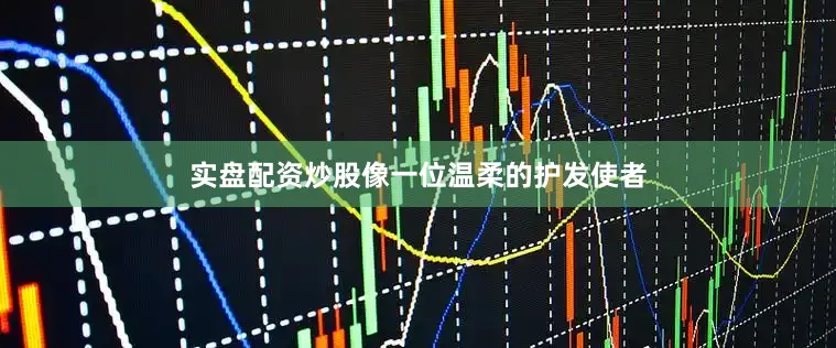 实盘配资炒股像一位温柔的护发使者