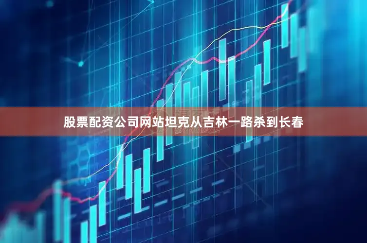 股票配资公司网站坦克从吉林一路杀到长春