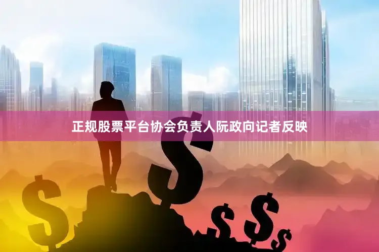 正规股票平台协会负责人阮政向记者反映