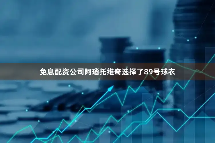 免息配资公司阿瑙托维奇选择了89号球衣