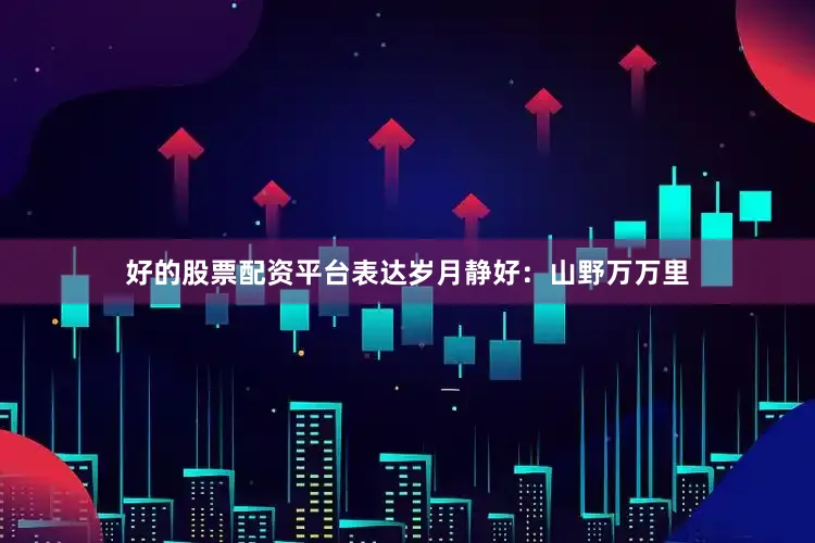 好的股票配资平台表达岁月静好：山野万万里