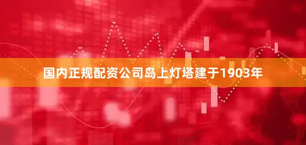 国内正规配资公司岛上灯塔建于1903年