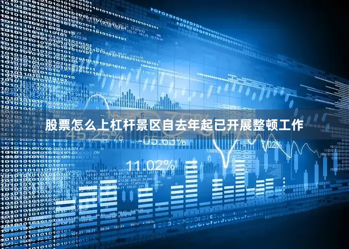 股票怎么上杠杆景区自去年起已开展整顿工作