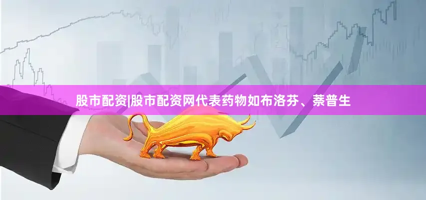 股市配资|股市配资网代表药物如布洛芬、萘普生
