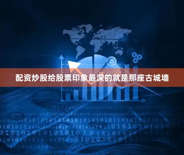 配资炒股给股票印象最深的就是那座古城墙
