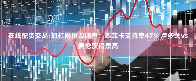 在线配资交易·加杠网投票调查：本菲卡支持率47% 卢多戈vs费伦茨得票高