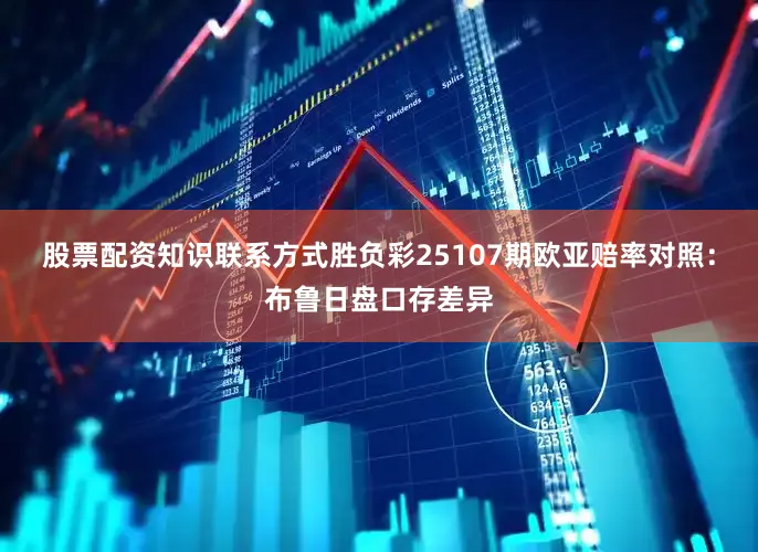 股票配资知识联系方式胜负彩25107期欧亚赔率对照：布鲁日盘口存差异