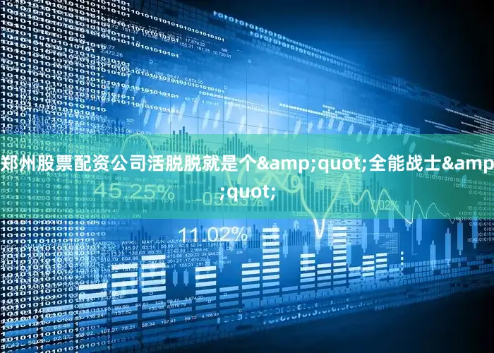 郑州股票配资公司活脱脱就是个&quot;全能战士&quot;