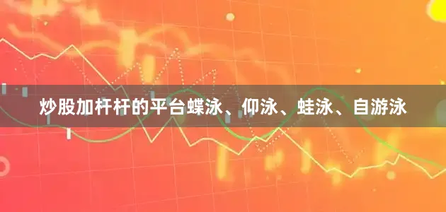 炒股加杆杆的平台蝶泳、仰泳、蛙泳、自游泳