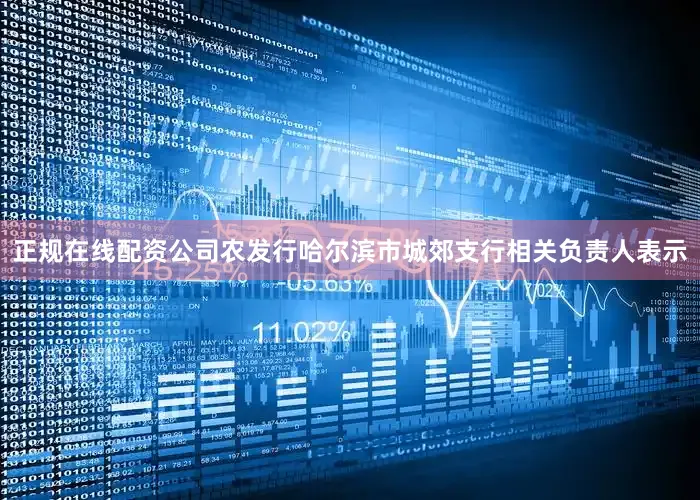 正规在线配资公司　　农发行哈尔滨市城郊支行相关负责人表示