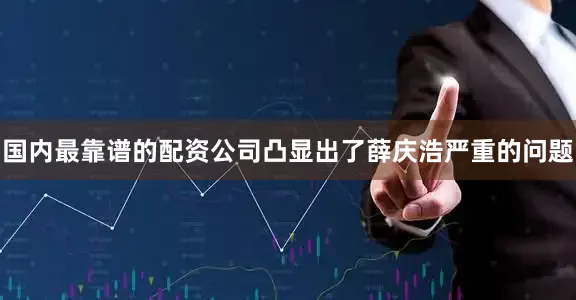国内最靠谱的配资公司凸显出了薛庆浩严重的问题