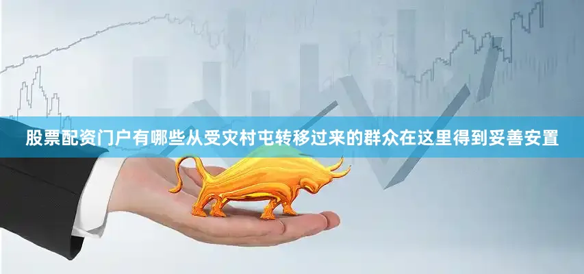 股票配资门户有哪些从受灾村屯转移过来的群众在这里得到妥善安置